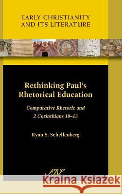 Rethinking Paul's Rhetorical Education: Comparative Rhetoric and 2 Corinthians 10-13 Schellenberg, Ryan S. 9781589837812 Society of Biblical Literature