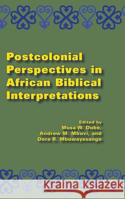Postcolonial Perspectives in African Biblical Interpretations Musa W. Dube Andrew M. Mbuvi Dora R. Mbuwayesango 9781589837867 Society of Biblical Literature