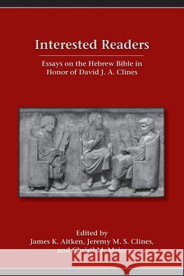 Interested Readers: Essays on the Hebrew Bible in Honor of David J. A. Clines Aitken, James 9781589839243 Society of Biblical Literature