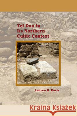 Tel Dan in Its Northern Cultic Context Andrew R. Davis Davis Amanda 9781589839281 Society of Biblical Literature