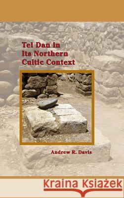 Tel Dan in Its Northern Cultic Context Andrew R. Davis Davis Amanda 9781589839304