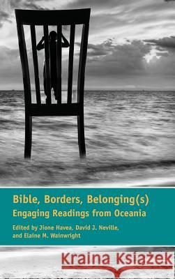 Bible, Borders, Belonging(s): Engaging Readings from Oceania Jione Havea David Neville Elaine Wainwright 9781589839564 Society of Biblical Literature