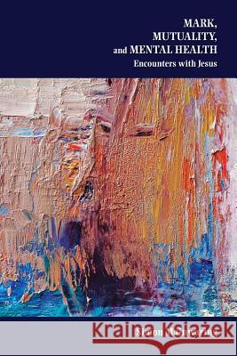 Mark, Mutuality, and Mental Health: Encounters with Jesus Simon Mainwaring   9781589839847 SBL Press