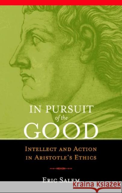 In Pursuit of the Good: Intellect and Action in Aristotle's Ethics Salem, Eric 9781589880504 Paul Dry Books