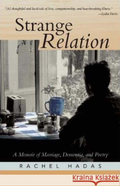 Strange Relation: A Memoir of Marriage, Dementia, & Poetry Rachel Hadas 9781589880610