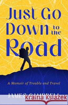 Just Go Down to the Road: A Memoir of Trouble and Travel Campbell, James 9781589881648 Paul Dry Books