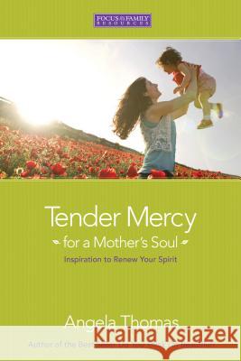 Tender Mercy for a Mother's Soul: Inspiration to Renew Your Spirit Angela Thomas 9781589973084 Focus on the Family Publishing