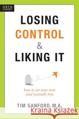 Losing Control & Liking It: How to Set Your Teen (and Yourself) Free Timothy L. Sanford Tim Sanford 9781589974814