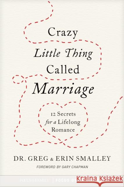Crazy Little Thing Called Marriage: 12 Secrets for a Lifelong Romance Greg Smalley Erin Smalley Gary Chapman 9781589978836