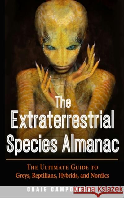The Extraterrestrial Species Almanac: The Ultimate Guide to Greys, Reptilians, Hybrids, and Nordics Craig Campobasso Paul Leinberger 9781590033043