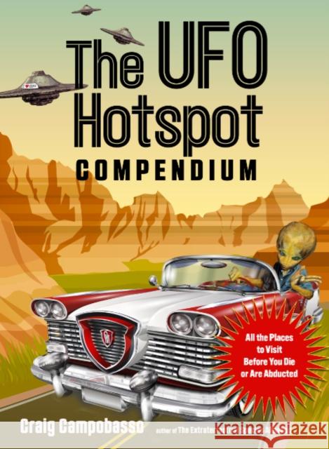 The UFO Hotspot Compendium: All the Places to Visit Before You Die or Are Abducted Craig Campobasso 9781590033050 Red Wheel/Weiser