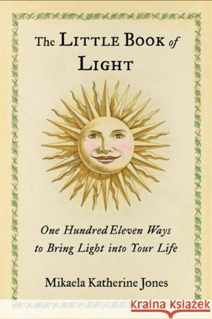 The Little Book of Light: One Hundred Eleven Ways to Bring Light Into Your Life Mikaela Katherine Jones 9781590035061