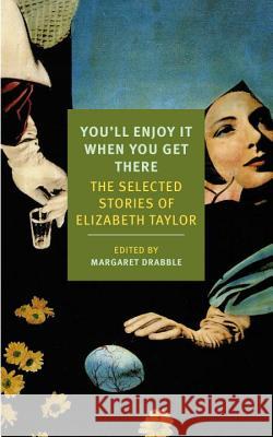 You'll Enjoy It When You Get There: The Stories of Elizabeth Taylor Elizabeth Taylor Margaret Drabble 9781590177273