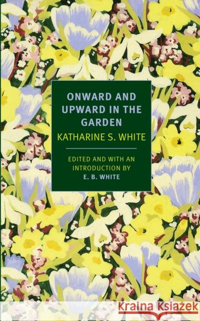 Onward and Upward in the Garden Katherine White Katharine White E. B. White 9781590178508 New York Review of Books