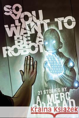 So You Want to be a Robot and Other Stories A. Merc Rustad 9781590216415