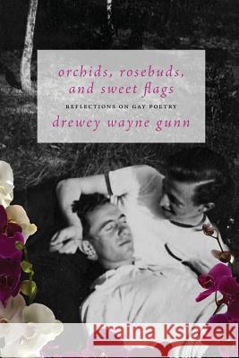 Orchids, Rosebuds, and Sweet Flags: Reflections on Gay Poetry Drewey Wayne Gunn 9781590216910 Lethe Press