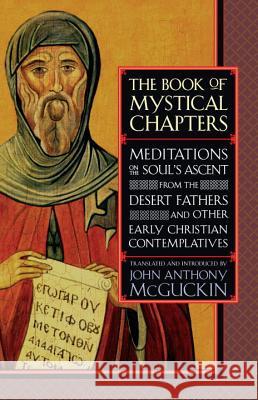 The Book of Mystical Chapters: Meditations on the Soul's Ascent, from the Desert Fathers and Other Early Christian Contemplatives McGuckin, John Anthony 9781590300077