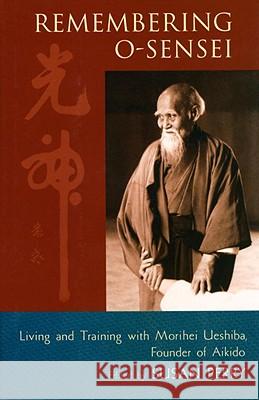 Remembering O-Sensei: Living and Training with Morihei Ueshiba, Founder of Aikido Susan Perry 9781590300817 Shambhala Publications