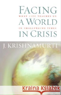 Facing a World in Crisis: What Life Teaches Us in Challenging Times Krishnamurti, Jiddu 9781590302033 Shambhala Publications