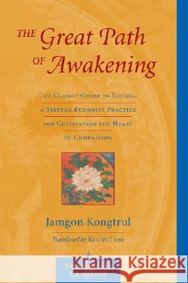 The Great Path of Awakening: The Classic Guide to Lojong, a Tibetan Buddhist Practice for Cultivating the Heart of Compassion Jamgon Kongtrul Ken McLeod 9781590302149 Shambhala Publications