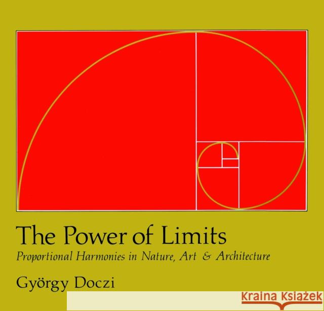 The Power of Limits: Proportional Harmonies in Nature, Art, and Architecture Gyorgy Doczi 9781590302590 Shambhala Publications Inc