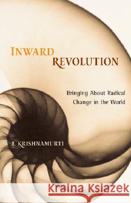 Inward Revolution: Bringing About Radical Change in the World Krishnamurti, Jiddu 9781590303276 Shambhala Publications