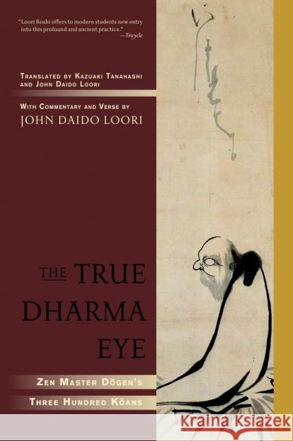 The True Dharma Eye: Zen Master Dogen's Three Hundred Koans Loori, John Daido 9781590304655 Shambhala Publications
