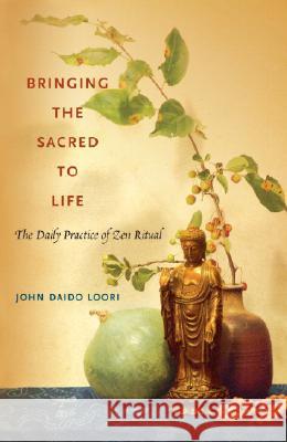 Bringing the Sacred to Life: The Daily Practice of Zen Ritual John Daido Loori 9781590305331 Shambhala Publications