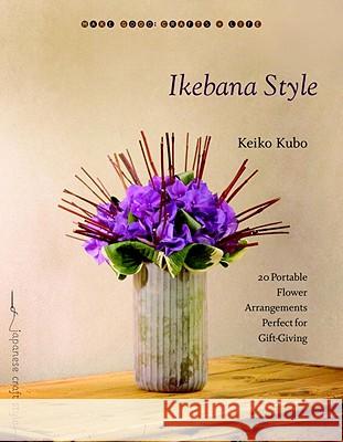 Ikebana Style: 20 Portable Flower Arrangements Perfect for Gift-Giving Keiko Kubo 9781590306734 Shambhala Publications Inc
