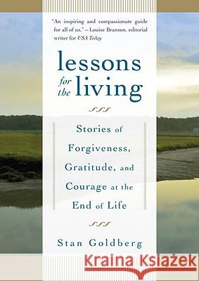 Lessons for the Living: Stories of Forgiveness, Gratitude, and Courage at the End of Life Stan Goldberg 9781590306765 Trumpeter