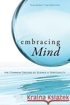 Embracing Mind: The Common Ground of Science and Spirituality Alan B. Wallace Brian Hodel 9781590306833 Shambhala Publications