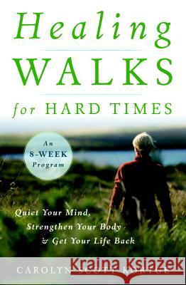 Healing Walks for Hard Times: Quiet Your Mind, Strengthen Your Body, and Get Your Life Back Carolyn Scott Kortge 9781590307403