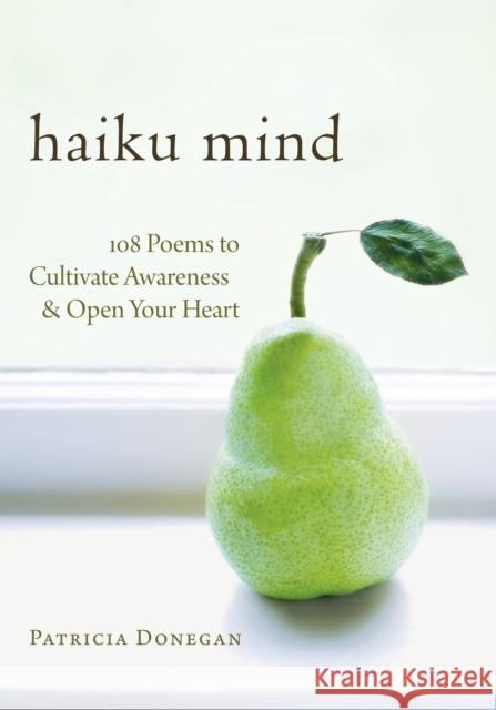 Haiku Mind: 108 Poems to Cultivate Awareness and Open Your Heart Donegan, Patricia 9781590307588 Shambhala Publications
