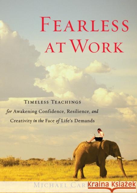 Fearless at Work: Timeless Teachings for Awakening Confidence, Resilience, and Creativity in the Face of Life's Demands Carroll, Michael 9781590309148 0