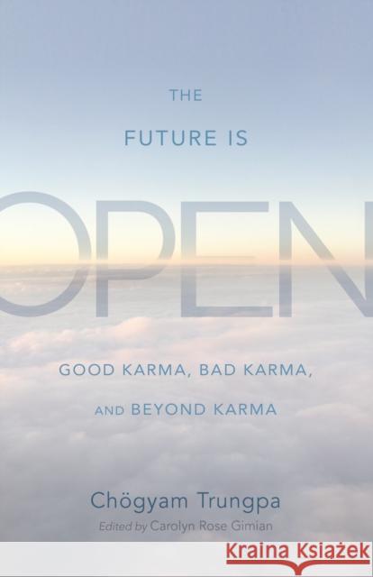 The Future Is Open: Good Karma, Bad Karma, and Beyond Karma Cheogyam Trungpa Carolyn Rose Gimian 9781590309537 Shambhala Publications Inc