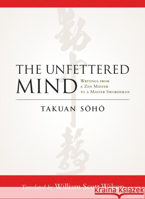 The Unfettered Mind: Writings from a Zen Master to a Master Swordsman Takuan Soho 9781590309865 Shambhala Publications Inc