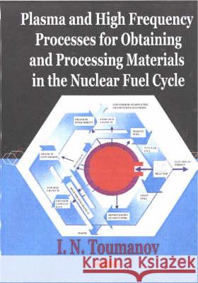 Plasma & High Frequency Processes for Obtaining & Processing Materials in the Nuclear Fuel Cycle I N Toumanov 9781590330098 Nova Science Publishers Inc