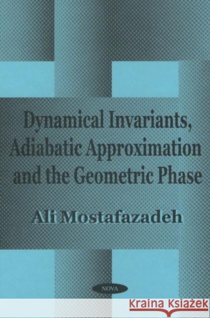 Dynamical Invariants, Adiabatic Approximation & the Geometric Phase Ali Mostafazadeh 9781590330135 Nova Science Publishers Inc