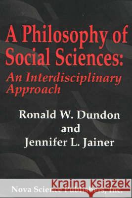 Philosophy of Social Sciences: An Interdisciplinary Approach Ronald W Dundon, Jennifer L Jainer 9781590330357 Nova Science Publishers Inc