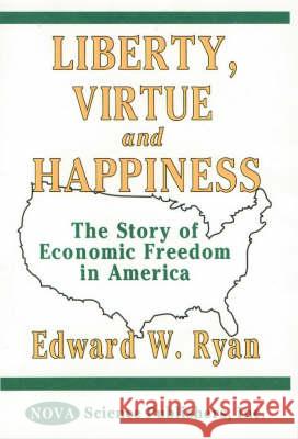 Liberty, Virtue & Happiness: The Story of Economic Freedom in America Edward W Ryan 9781590330401 Nova Science Publishers Inc