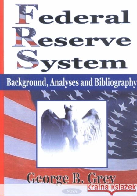 Federal Reserve System: Background, Analyses & Bibliography George B Grey 9781590330531 Nova Science Publishers Inc