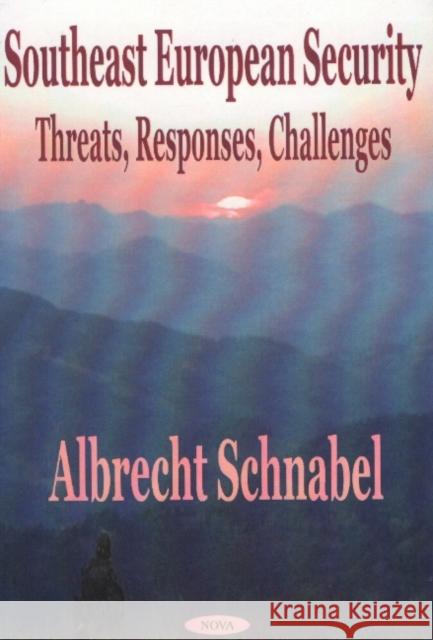 Southeast European Security: Threats, Responses, Challenges Albrecht Schnabel 9781590330975 Nova Science Publishers Inc