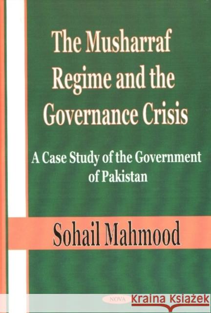 Musharraf Regime & the Governance Crisis: A Case Study of the Government of Pakistan Sohail Mahmood 9781590331354 Nova Science Publishers Inc