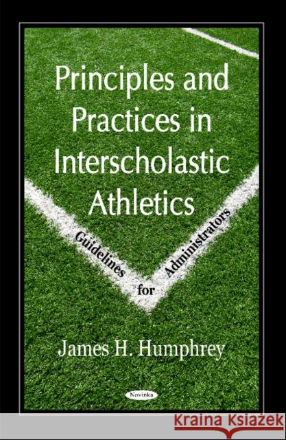 Principles & Practices in Interscholastic Athletics: Guidelines for Administrators James H Humphrey 9781590331590 Nova Science Publishers Inc