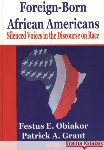 Foreign-Born African Americans: Silenced Voices in the Discourse on Race Festus E Obiakor, Ph.D., Patrick A Grant 9781590331910 Nova Science Publishers Inc