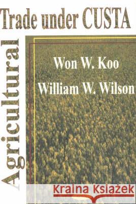 Agricultural Trade Under Custa William W Wilson, Won W Koo 9781590331927 Nova Science Publishers Inc