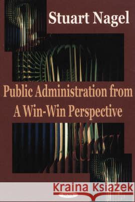 Public Administration from a Win-Win Perspective Stuart Nagel 9781590332085 Nova Science Publishers Inc