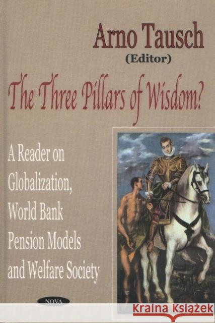 Three Pillars of Wisdom?: A Reader on Globalization, World Bank Pension Models & Welfare Society Arno Tausch 9781590332740 Nova Science Publishers Inc