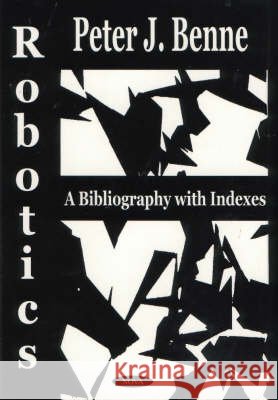 Robotics: A Bibliography with Indexes Peter J Benne 9781590332962 Nova Science Publishers Inc