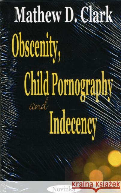 Obscenity, Child Pornography & Indecency Mathew D Clark 9781590333969 Nova Science Publishers Inc